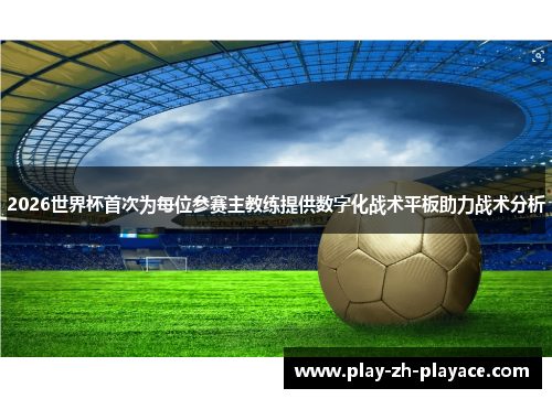 2026世界杯首次为每位参赛主教练提供数字化战术平板助力战术分析