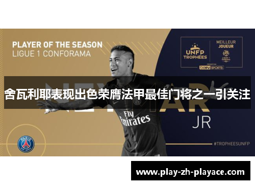 舍瓦利耶表现出色荣膺法甲最佳门将之一引关注