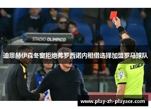 迪恩赫伊森冬窗拒绝弗罗西诺内租借选择加盟罗马球队