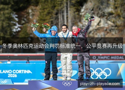 冬季奥林匹克运动会判罚标准统一，公平竞赛再升级